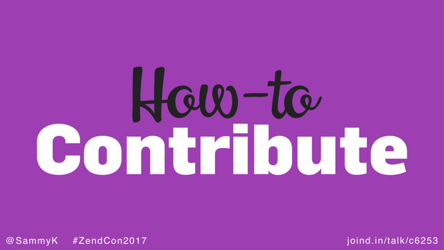 joind.in/talk/c6253
@SammyK #ZendCon2017
Contribute
How-to
