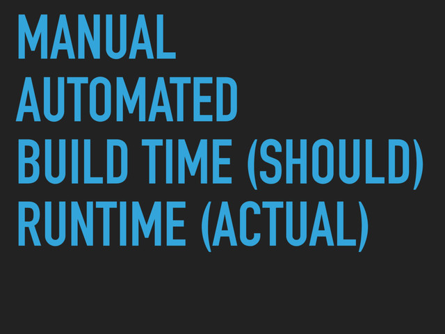 MANUAL
AUTOMATED
BUILD TIME (SHOULD)
RUNTIME (ACTUAL)
