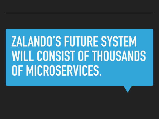 ZALANDO’S FUTURE SYSTEM
WILL CONSIST OF THOUSANDS
OF MICROSERVICES.
