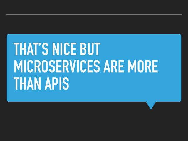THAT’S NICE BUT
MICROSERVICES ARE MORE
THAN APIS
