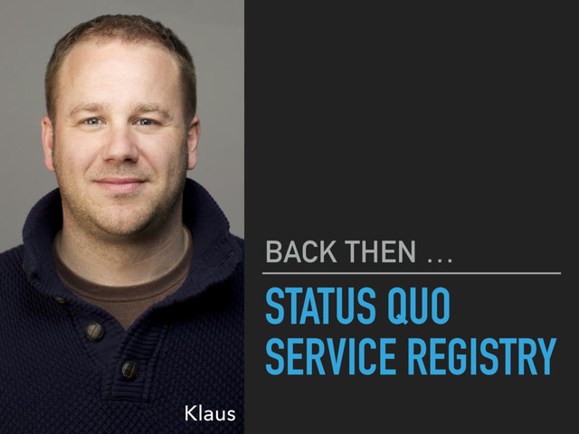 STATUS QUO
SERVICE REGISTRY
BACK THEN …
Klaus
