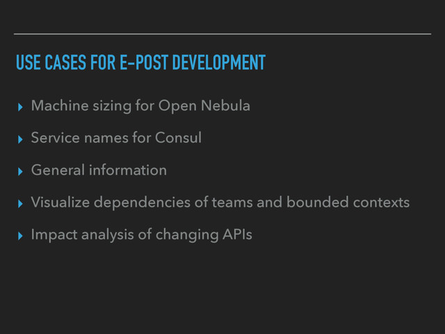 USE CASES FOR E-POST DEVELOPMENT
▸ Machine sizing for Open Nebula
▸ Service names for Consul
▸ General information
▸ Visualize dependencies of teams and bounded contexts
▸ Impact analysis of changing APIs
