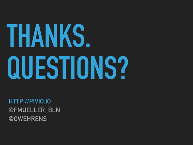 THANKS.
QUESTIONS?
HTTP://PIVIO.IO
@FMUELLER_BLN
@OWEHRENS
