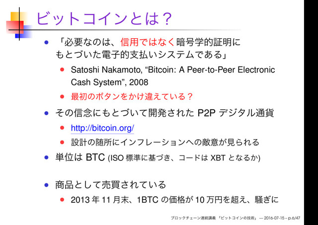 Satoshi Nakamoto, “Bitcoin: A Peer-to-Peer Electronic
Cash System”, 2008
P2P
http://bitcoin.org/
BTC (ISO XBT )
2013 11 1BTC 10
— 2016-07-15 – p.6/47
