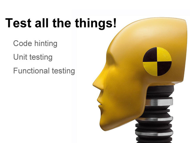 Test all the things!
Code hinting
Unit testing
Functional testing
