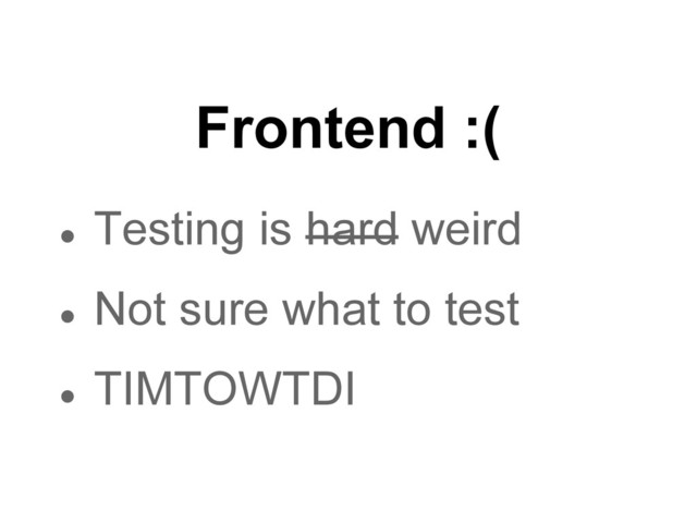 Frontend :(
● Testing is hard weird
● Not sure what to test
● TIMTOWTDI
