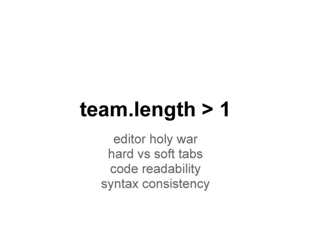 editor holy war
hard vs soft tabs
code readability
syntax consistency
team.length > 1
