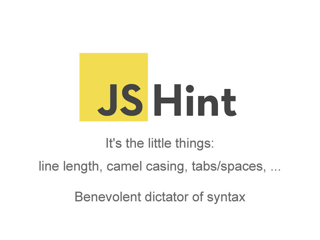 It's the little things:
line length, camel casing, tabs/spaces, ...
Benevolent dictator of syntax
JSHint
