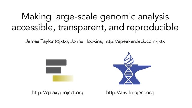 Making large-scale genomic analysis
accessible, transparent, and reproducible
James Taylor (@jxtx), Johns Hopkins, http://speakerdeck.com/jxtx
http://galaxyproject.org http://anvilproject.org
