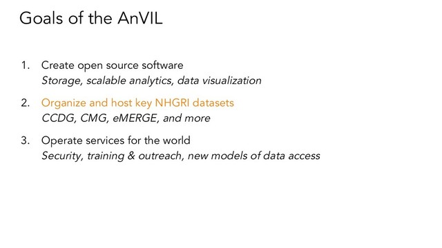 Goals of the AnVIL
1. Create open source software
Storage, scalable analytics, data visualization
2. Organize and host key NHGRI datasets
CCDG, CMG, eMERGE, and more
3. Operate services for the world
Security, training & outreach, new models of data access
