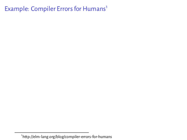 Example: Compiler Errors for Humans1
1http://elm-lang.org/blog/compiler-errors-for-humans
