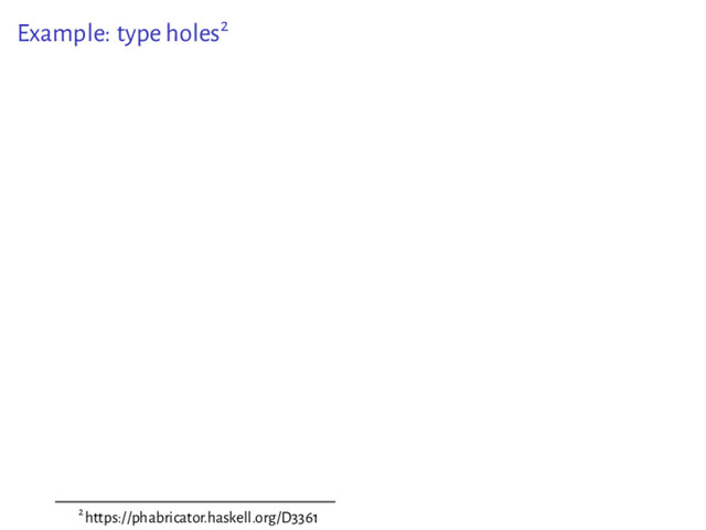 Example: type holes2
2https://phabricator.haskell.org/D3361

