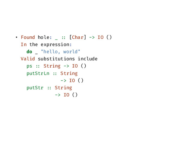 • Found hole: _ :: [Char] -> IO ()
In the expression:
do _ "hello, world"
Valid substitutions include
ps :: String -> IO ()
putStrLn :: String
-> IO ()
putStr :: String
-> IO ()
