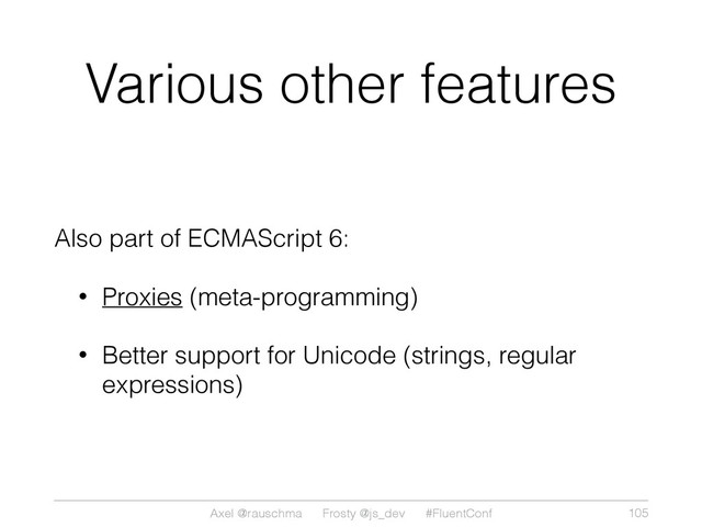 Axel @rauschma Frosty @js_dev #FluentConf
Various other features
Also part of ECMAScript 6:
• Proxies (meta-programming)
• Better support for Unicode (strings, regular
expressions)
105
