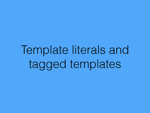 Template literals and
tagged templates
