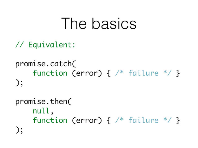 The basics
// Equivalent:
promise.catch(
function (error) { /* failure */ }
);
promise.then(
null,
function (error) { /* failure */ }
);
