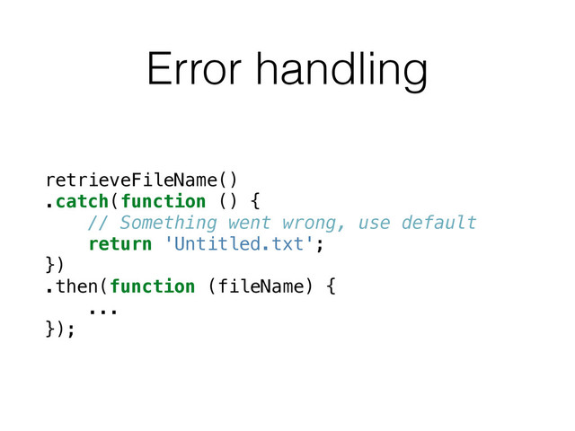 Error handling
retrieveFileName()
.catch(function () {
// Something went wrong, use default
return 'Untitled.txt';
})
.then(function (fileName) {
...
});
