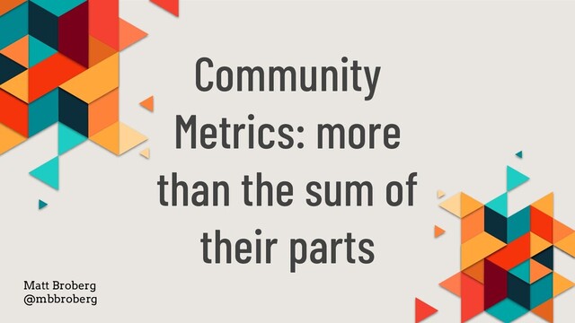 Community
Metrics: more
than the sum of
their parts
Matt Broberg
@mbbroberg
