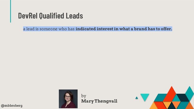 DevRel Qualiﬁed Leads
a lead is someone who has indicated interest in what a brand has to offer.
by
Mary Thengvall
@mbbroberg
