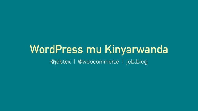WordPress mu Kinyarwanda
@jobtex | @woocommerce | job.blog
