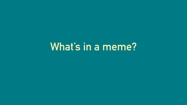 What’s in a meme?
