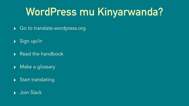 WordPress mu Kinyarwanda?
‣ Go to translate.wordpress.org
‣ Sign up/in
‣ Read the handbook
‣ Make a glossary
‣ Start translating
‣ Join Slack
