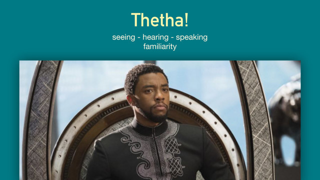 Thetha!
seeing - hearing - speaking  
familiarity

