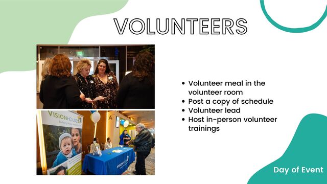 VOLUNTEERS
Volunteer meal in the
volunteer room
Post a copy of schedule
Volunteer lead
Host in-person volunteer
trainings
Day of Event
