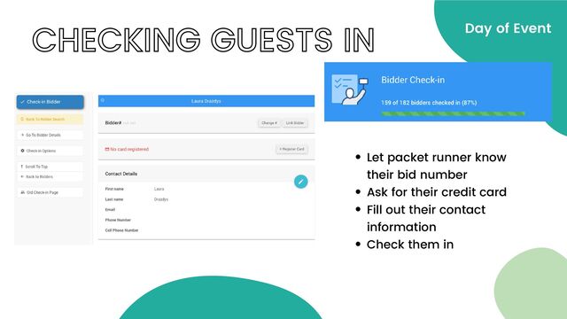 CHECKING GUESTS IN Day of Event
Let packet runner know
their bid number
Ask for their credit card
Fill out their contact
information
Check them in
