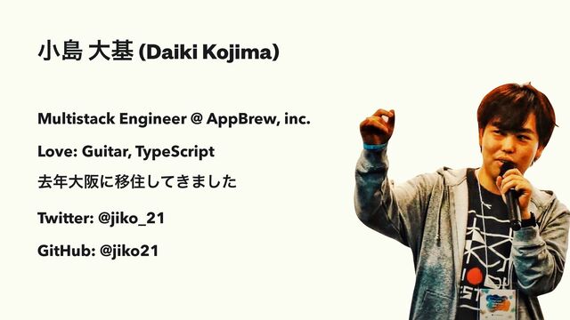 খౡ େج (Daiki Kojima)
Multistack Engineer @ AppBrew, inc.


Love: Guitar, TypeScript


ڈ೥େࡕʹҠॅ͖ͯ͠·ͨ͠


Twitter: @jiko_21


GitHub: @jiko21


