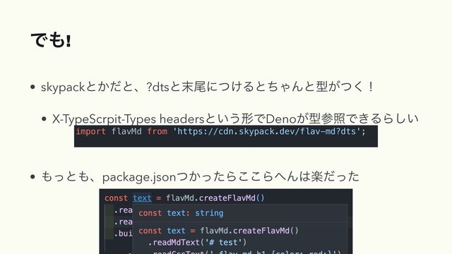 Ͱ΋!
• skypackͱ͔ͩͱɺ?dtsͱ຤ඌʹ͚ͭΔͱͪΌΜͱܕ͕ͭ͘ʂ


• X-TypeScrpit-Types headersͱ͍͏ܗͰDeno͕ܕࢀরͰ͖ΔΒ͍͠


• ΋ͬͱ΋ɺpackage.json͔ͭͬͨΒ͜͜Β΁Μ͸ָͩͬͨ
import flavMd from 'https://cdn.skypack.dev/flav-md?dts';


