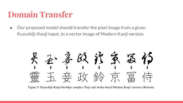 Domain Transfer
● Our proposed model should transfer the pixel image from a given
Kuzushiji-Kanji input, to a vector image of Modern Kanji version.
