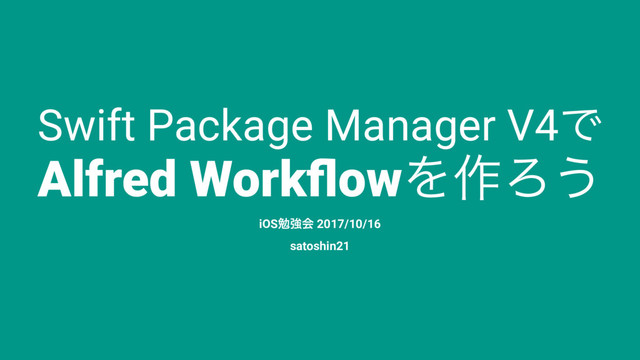 Swift Package Manager V4Ͱ
Alfred WorkﬂowΛ࡞Ζ͏
iOSษڧձ 2017/10/16
satoshin21
