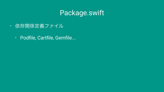 Package.swift
• ґଘؔ܎ఆٛϑΝΠϧ
• Podﬁle, Cartﬁle, Gemﬁle...
