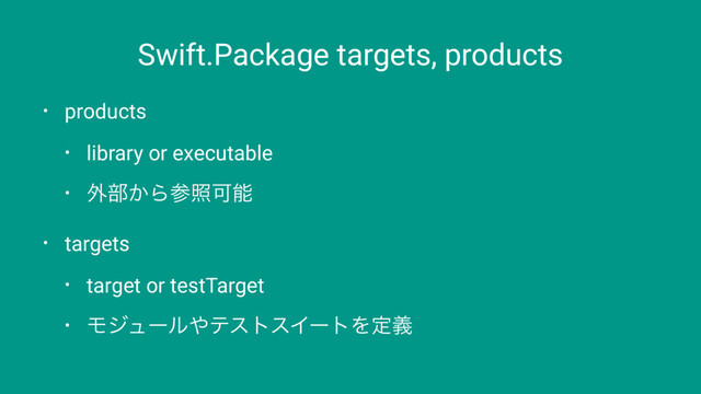Swift.Package targets, products
• products
• library or executable
• ֎෦͔ΒࢀরՄೳ
• targets
• target or testTarget
• Ϟδϡʔϧ΍ςετεΠʔτΛఆٛ
