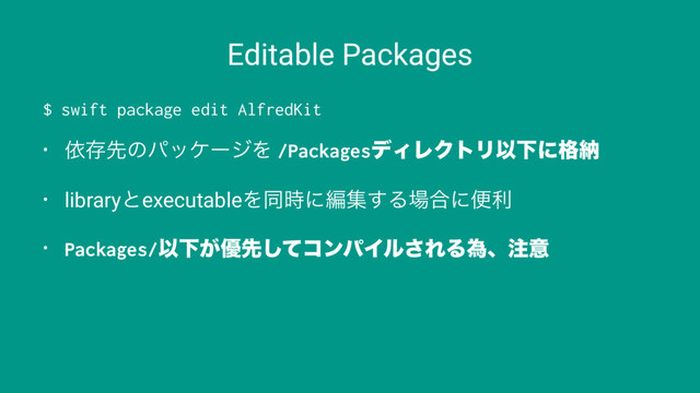 Editable Packages
$ swift package edit AlfredKit
• ґଘઌͷύοέʔδΛ /PackagesσΟϨΫτϦҎԼʹ֨ೲ
• libraryͱexecutableΛಉ࣌ʹฤू͢Δ৔߹ʹศར
• Packages/ҎԼ͕༏ઌͯ͠ίϯύΠϧ͞ΕΔҝɺ஫ҙ
