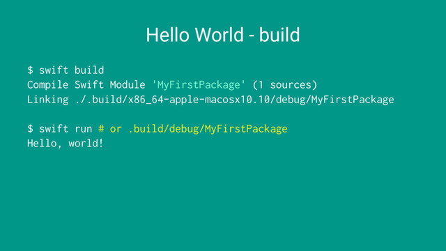 Hello World - build
$ swift build
Compile Swift Module 'MyFirstPackage' (1 sources)
Linking ./.build/x86_64-apple-macosx10.10/debug/MyFirstPackage
$ swift run # or .build/debug/MyFirstPackage
Hello, world!
