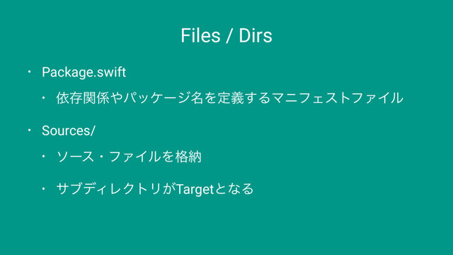 Files / Dirs
• Package.swift
• ґଘؔ܎΍ύοέʔδ໊Λఆٛ͢ΔϚχϑΣετϑΝΠϧ
• Sources/
• ιʔεɾϑΝΠϧΛ֨ೲ
• αϒσΟϨΫτϦ͕TargetͱͳΔ
