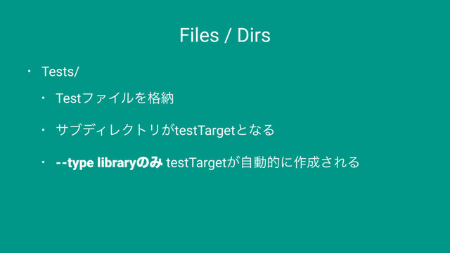 Files / Dirs
• Tests/
• TestϑΝΠϧΛ֨ೲ
• αϒσΟϨΫτϦ͕testTargetͱͳΔ
• --type libraryͷΈ testTarget͕ࣗಈతʹ࡞੒͞ΕΔ
