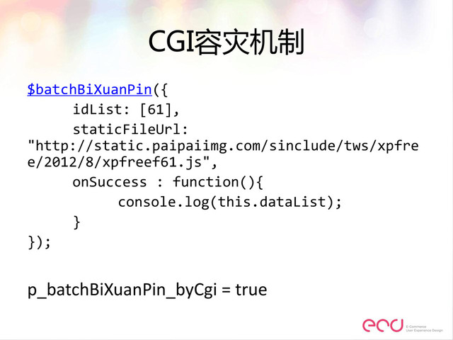 CGI容灾机制
$batchBiXuanPin({
idList: [61],
staticFileUrl:
"http://static.paipaiimg.com/sinclude/tws/xpfre
e/2012/8/xpfreef61.js",
onSuccess : function(){
console.log(this.dataList);
}
});
p_batchBiXuanPin_byCgi = true
