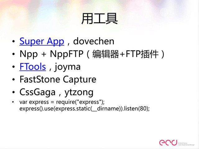 用工具
• Super App，dovechen
• Npp + NppFTP（编辑器+FTP插件）
• FTools，joyma
• FastStone Capture
• CssGaga，ytzong
• var express = require("express");
express().use(express.static(__dirname)).listen(80);

