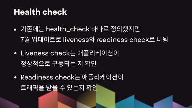 Health check
health_check  
7 liveness readiness check
• Liveness check  
• Readiness check  
