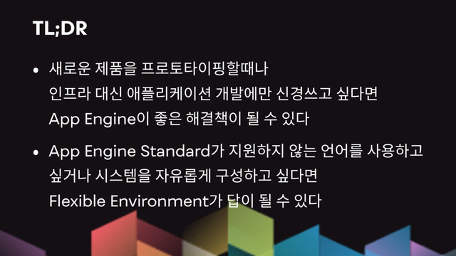 TL;DR
 
 
App Engine
App Engine Standard
 
Flexible Environment
