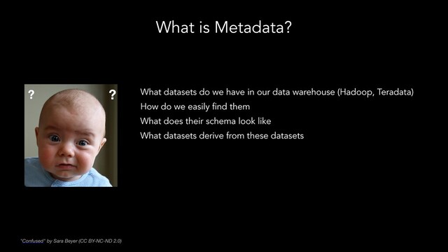 What is Metadata?
What datasets do we have in our data warehouse (Hadoop, Teradata)
How do we easily find them
What does their schema look like
What datasets derive from these datasets
"Confused" by Sara Beyer (CC BY-NC-ND 2.0)
? ?
