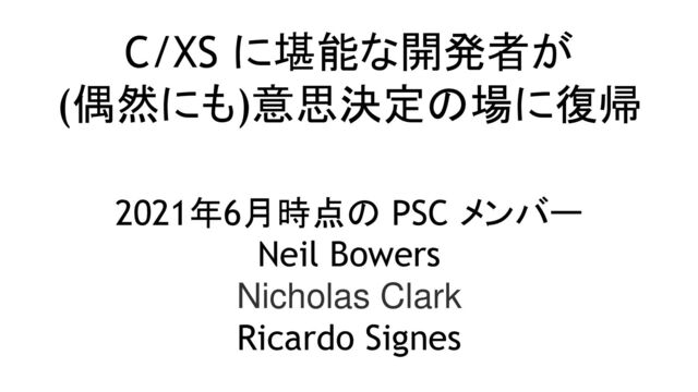 C/XS に堪能な開発者が
(偶然にも)意思決定の場に復帰
2021年6月時点の PSC メンバー
Neil Bowers
Nicholas Clark
Ricardo Signes
