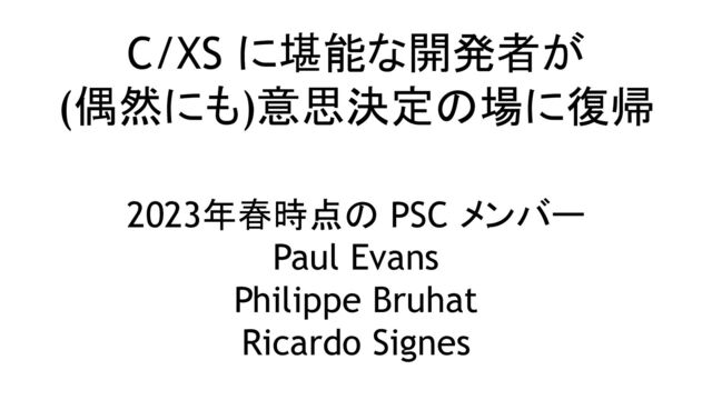 C/XS に堪能な開発者が
(偶然にも)意思決定の場に復帰
2023年春時点の PSC メンバー
Paul Evans
Philippe Bruhat
Ricardo Signes
