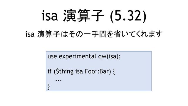 isa 演算子 (5.32)
isa 演算子はその一手間を省いてくれます
use experimental qw(isa);
if ($thing isa Foo::Bar) {
...
}
