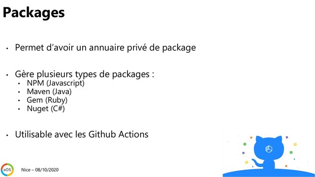• Permet d’avoir un annuaire privé de package
• Gère plusieurs types de packages :
• NPM (Javascript)
• Maven (Java)
• Gem (Ruby)
• Nuget (C#)
• Utilisable avec les Github Actions
Nice – 08/10/2020
Packages
