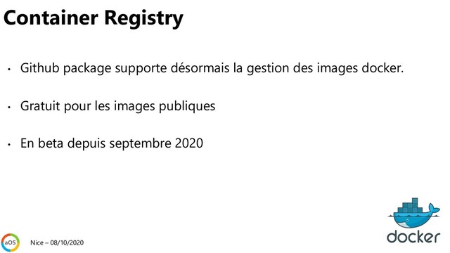 • Github package supporte désormais la gestion des images docker.
• Gratuit pour les images publiques
• En beta depuis septembre 2020
Nice – 08/10/2020
Container Registry
