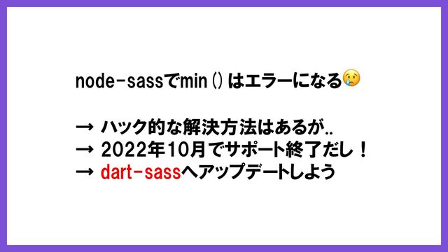 node-sassでmin()はエラーになる😢
→ ハック的な解決方法はあるが..
→ 2022年10月でサポート終了だし！
→ dart-sassへアップデートしよう

